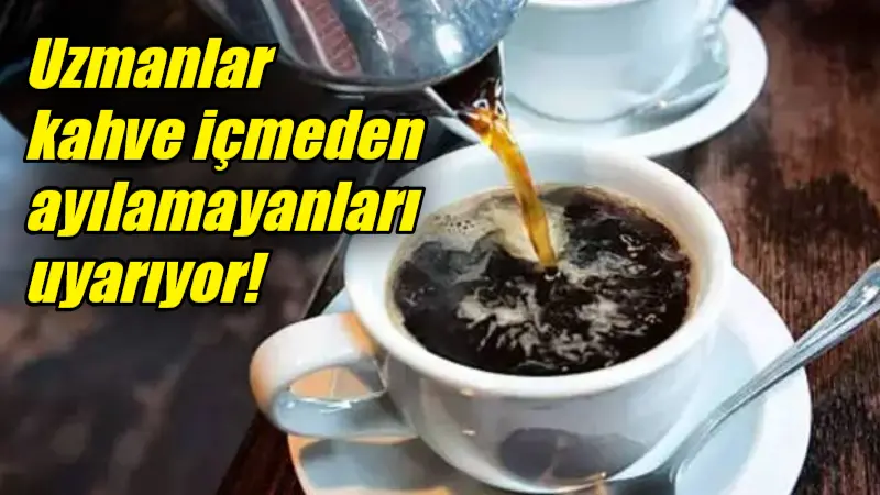 Kahve günlük hayatın vazgeçilmezleri arasına girdi. Ancak uzmanlar içilen kahve