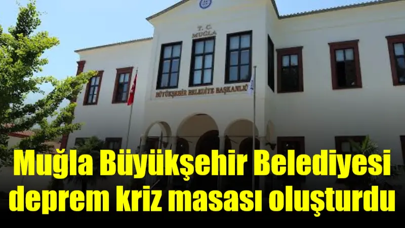 Muğla Büyükşehir Belediyesi deprem kriz masası oluşturdu Ege Denizi’nde meydana gelen deprem fırtınasının ardından, riskli iller arasında