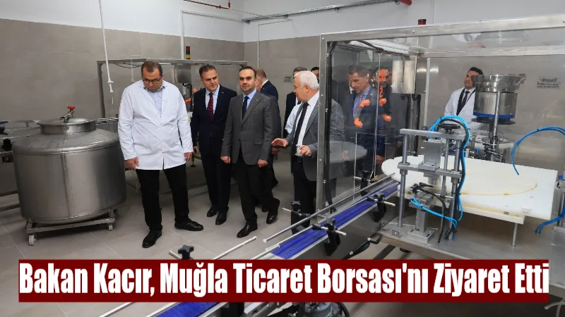 Sanayi ve Teknoloji Bakanı Mehmet Fatih Kacır, Muğla Ticaret Borsası'nı