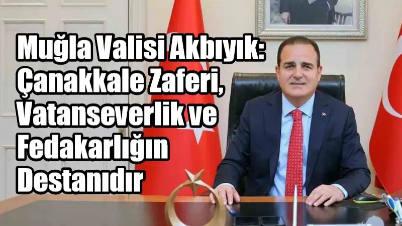 Muğla Valisi Dr. İdris Akbıyık, Çanakkale Zaferi'nin 110. yıldönümünde yayımladığı