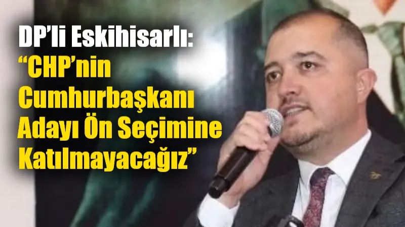 Demokrat Parti (DP) Genel İdare Kurulu Üyesi Abdullah Eskihisarlı, CHP’nin