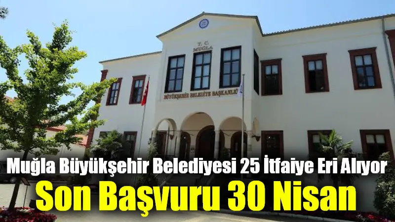 Muğla Büyükşehir Belediyesi, itfaiye teşkilatını güçlendirmek için 25 itfaiye eri