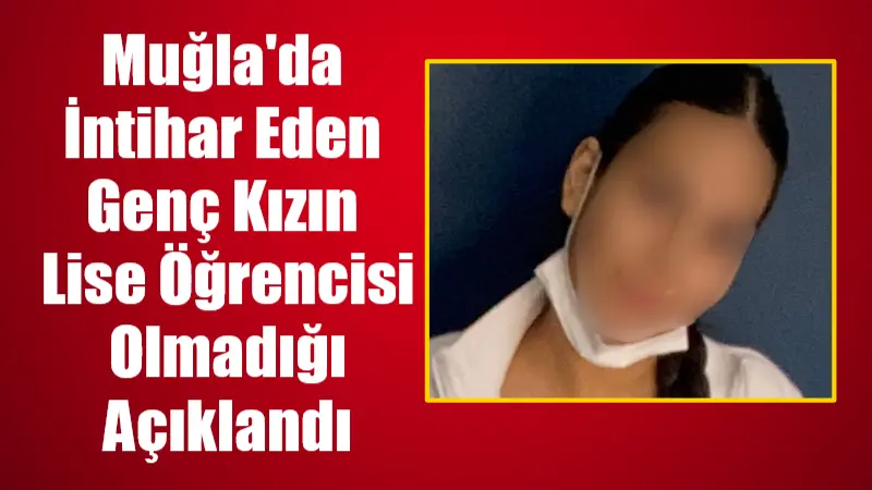 Muğla’da İntihar Eden Genç Kızın Lise Öğrencisi Olmadığı Açıklandı Muğla'nın Ula ilçesi Gökova Mahallesi'nde meydana gelen intihar olayına ilişkin