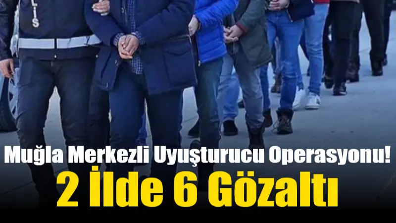 Muğla merkezli 2 ilde düzenlenen uyuşturucu operasyonunda 6 şüpheli gözaltına