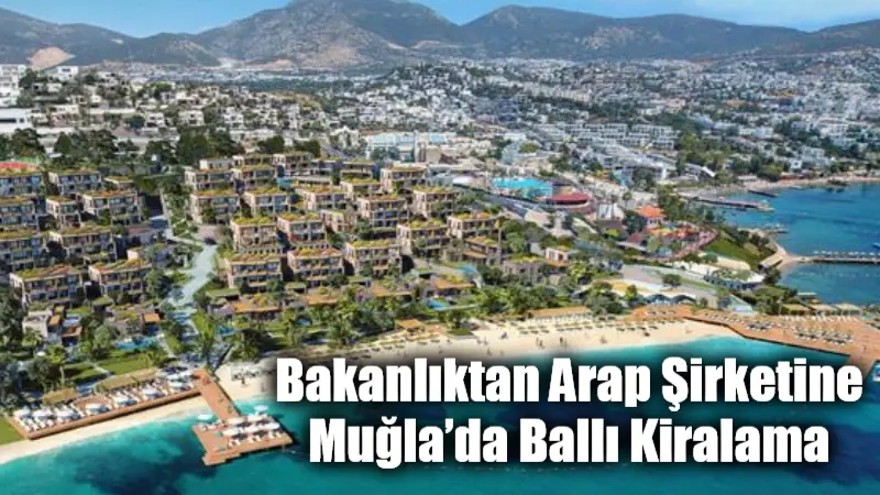Bakanlıktan Arap Şirketine Muğla’da Ballı Kiralama DenizBank 534 odalı otel projesi için araziyi Kültür ve Turizm