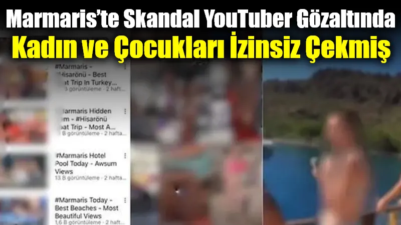 Marmaris’te Skandal YouTuber Gözaltında: Kadın ve Çocukları İzinsiz Çekmiş YouTube’da 4,5 milyon aboneye sahip “BoRaXİN72” kanalının sahibi Bora Kılıç,