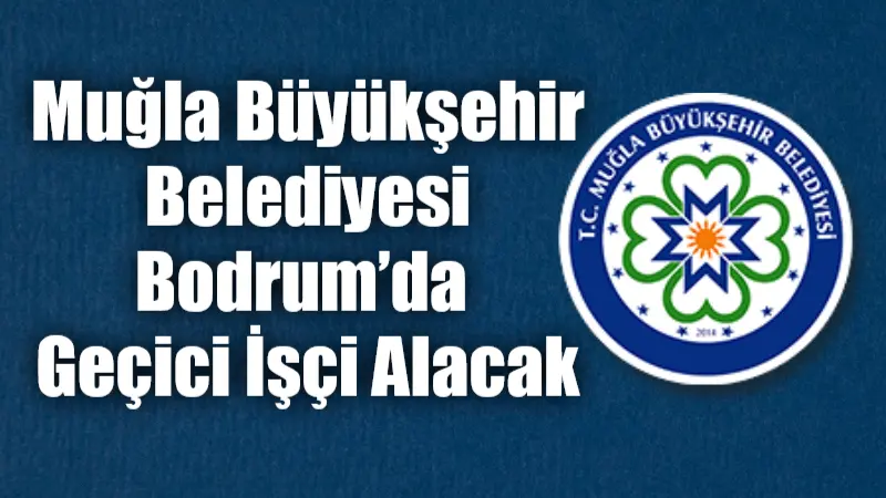 Muğla Büyükşehir Belediyesi Bodrum’da Geçici İşçi Alacak Muğla Büyükşehir Belediyesi, Bodrum’da görevlendirilmek üzere toplam 16 geçici işçi
