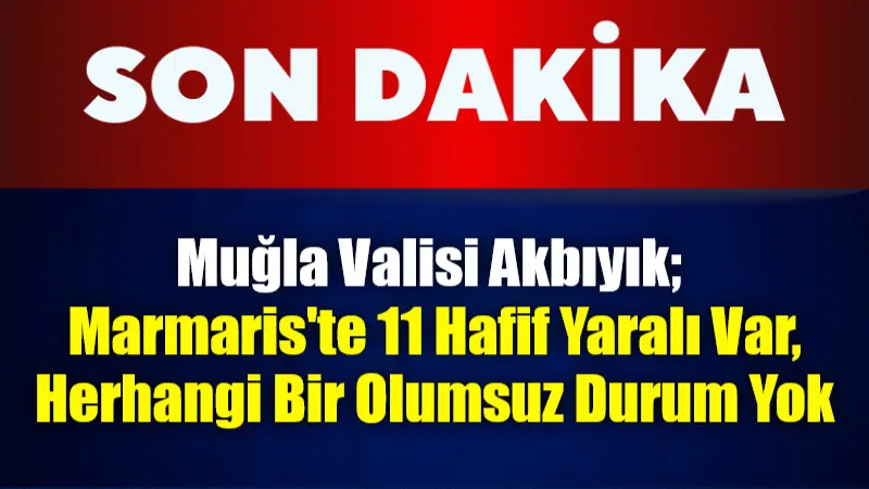 Muğla Valisi Akbıyık, Marmaris'teki 5.8 büyüklüğündeki depremde panik nedeniyle 11