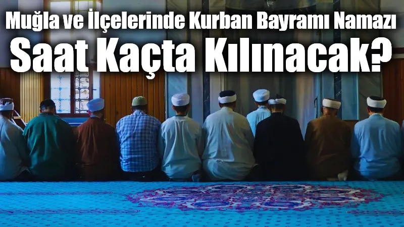 Muğla ve İlçelerinde Kurban Bayramı Namazı Saat Kaçta Kılınacak? Kurban Bayramı heyecanı ile binlerce kişi günün ilk saatlerinde camileri
