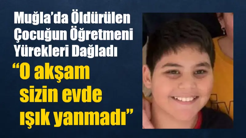 Muğla’da Öldürülen Çocuğun Öğretmeni Yürekleri Dağladı “O akşam sizin evde ışık yanmadı” Ortaca’da 13 yaşındaki Kıvanç Aşgın, babasıyla birlikte bıçaklanarak öldürüldü. Kıvanç’ın