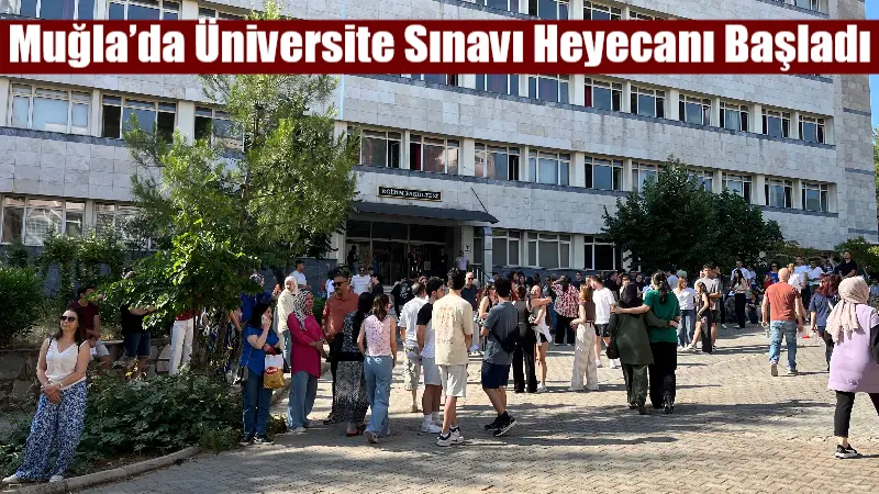 Muğla’da Üniversite Sınavı Heyecanı Başladı Üniversite hayaliyle YKS sınavına giren öğrenciler ve onları bekleyen aileler