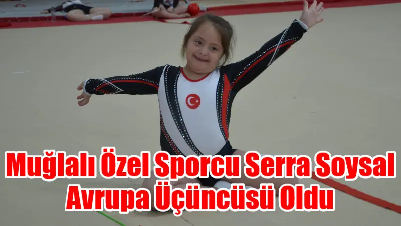 Muğlalı Özel Sporcu Serra Soysal Avrupa Üçüncüsü Oldu
İstanbul’da düzenlenen DSIGO Cimnastik Avrupa Şampiyonası’nda mücadele eden Muğlalı Down