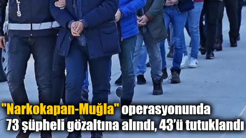 “Narkokapan-Muğla” operasyonunda 73 şüpheli gözaltına alındı, 43’ü tutuklandı İçişleri Bakanı Ali Yerlikaya, "Narkokapan-Muğla" operasyonunda 73 şüphelinin gözaltına alındığını