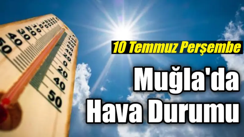 Muğla ve çevresi, 10 Temmuz Perşembe günü kavurucu sıcakların etkisi