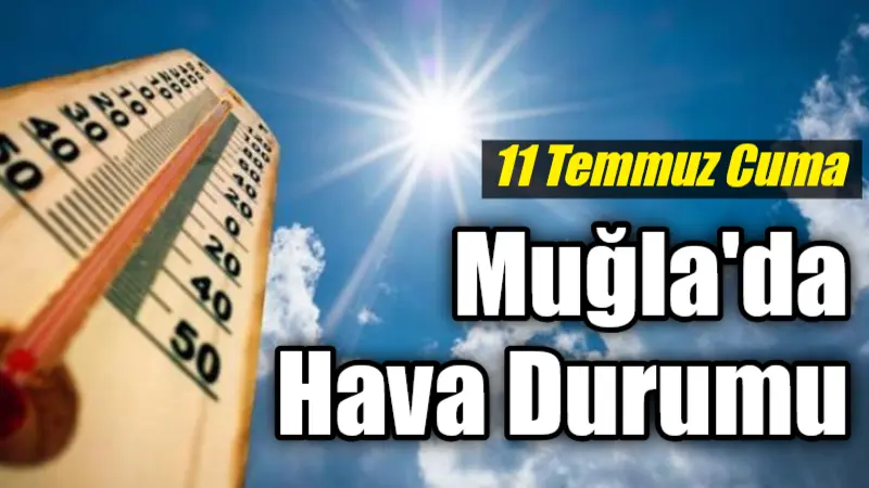 Muğla ve ilçelerinde 11 Temmuz Cuma günü güneşli ve sıcak