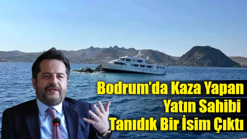 Bodrum’da kayalıklara çarpan yatın sahibi Galatasaray’ın eski yöneticisi ve NEF
