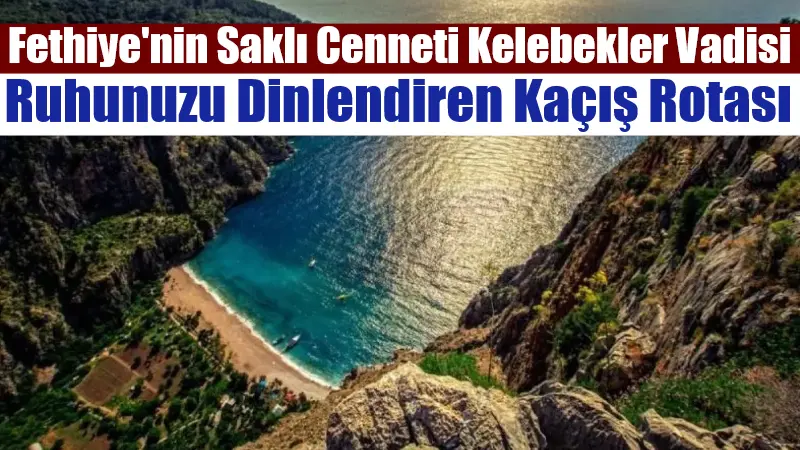 Fethiye'nin saklı cenneti Kelebekler Vadisi, kalabalıktan uzaklaşıp doğayla iç içe