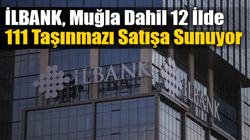 İLBANK, Muğla Dahil 12 İlde 111 Taşınmazı Satışa Sunuyor İller Bankası (İLBANK), muhammen bedeli yaklaşık 5 milyar 912 milyon