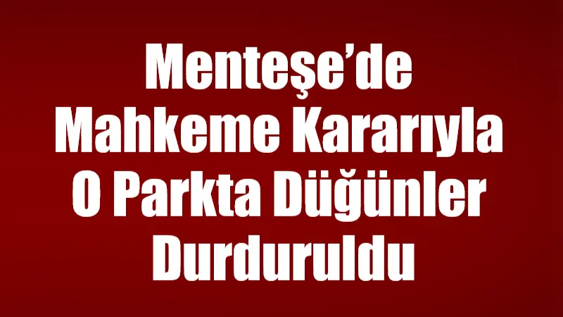 Menteşe Bayır Mahallesi’ndeki Cumhuriyet Parkı’nda düğün yapılmasına mahkeme kararıyla son