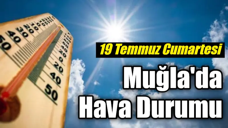 19 Temmuz Cumartesi günü Muğla ve ilçelerinde sıcak ve güneşli