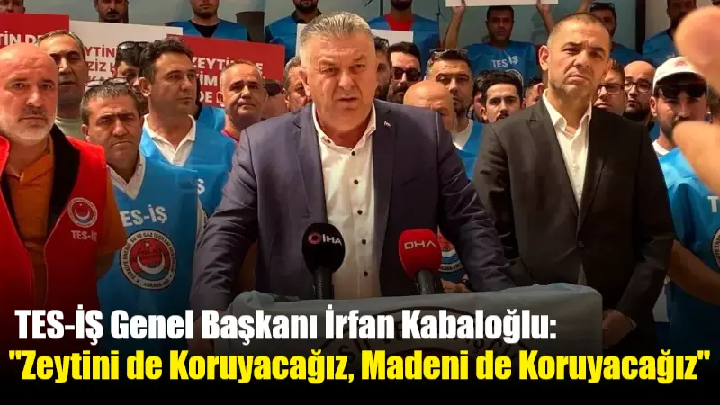 TES-İŞ Genel Başkanı İrfan Kabaloğlu, düzenlediği basın toplantısında çevreyi koruyarak