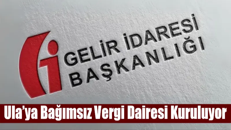 Ula Malmüdürlüğü’ne bağlı vergi dairesi kapatılıyor, yerine bağımsız Ula Vergi
