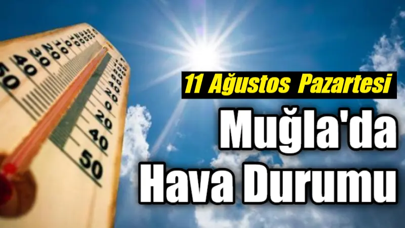 11 Ağustos Pazartesi günü Muğla ve ilçelerinde, sıcaklıkların 42 dereceye