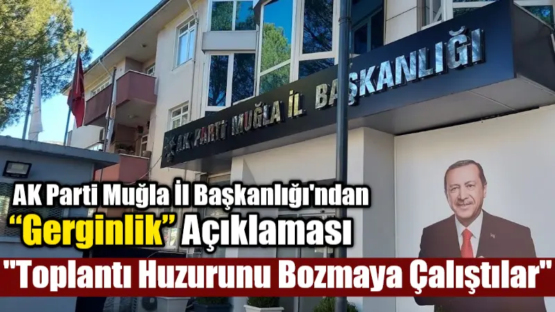 AK Parti Muğla İl Başkanlığı, teşkilat içinde gerginlik yaşandığına dair