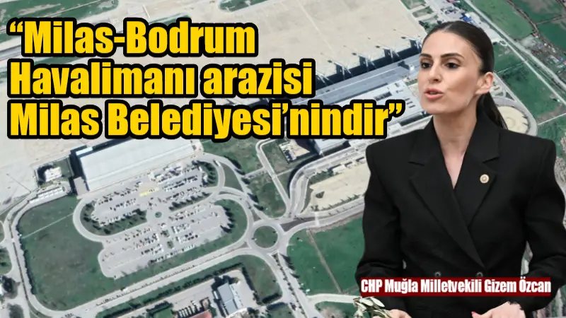 CHP Muğla Milletvekili Gizem Özcan, Milas-Bodrum Havalimanı arazisinin Milas Belediyesi'nden