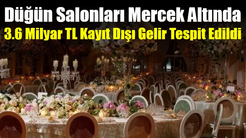 Düğün Salonları Mercek Altında: 3.6 Milyar TL Kayıt Dışı Gelir Tespit Edildi Gelir İdaresi Başkanlığı'nın düğün salonları ve lüks organizasyon firmalarına yönelik