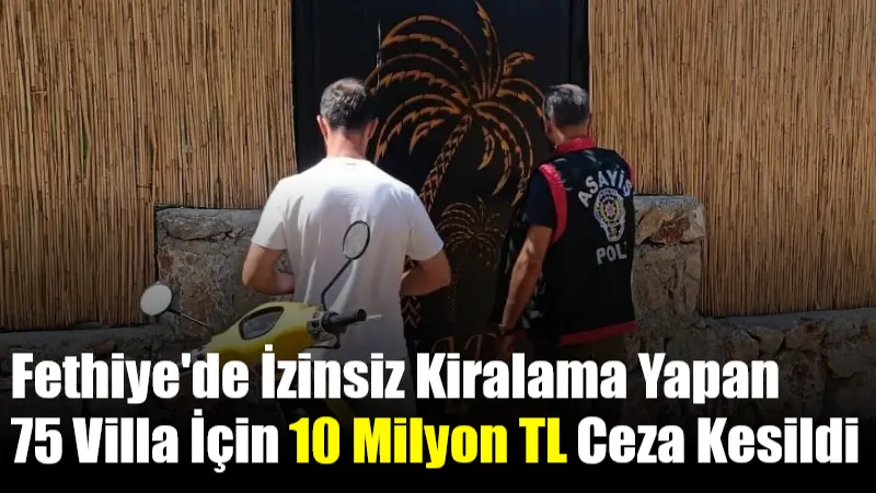 Muğla'nın Fethiye ilçesinde, turizm amaçlı kiralama belgesi olmadan kiraya verilen