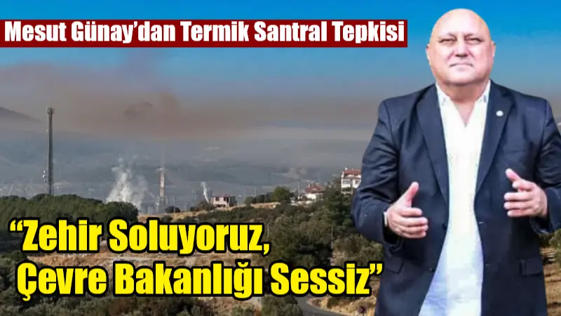 Yatağan Belediye Başkanı Mesut Günay, son günlerde Yatağan Termik Santrali’nden