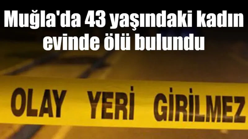 Muğla'nın Milas ilçesinde, 43 yaşındaki N.M. adlı kadın, evinde ölü