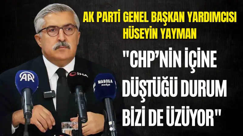 AK Parti Genel Başkan Yardımcısı Hüseyin Yayman, CHP'nin iç durumunu