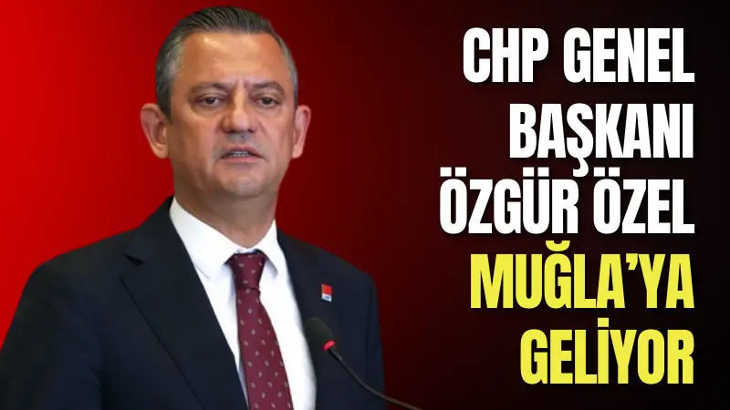 CHP Genel Başkanı Özgür Özel, 28 Eylül’de Muğla’ya geliyor.