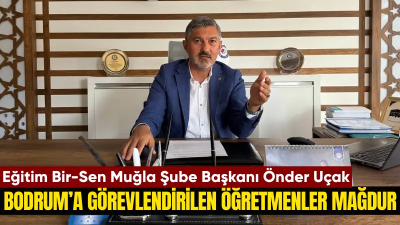 Eğitim Bir-Sen Muğla Şube Başkanı Önder Uçak, Bodrum’a resen atanan