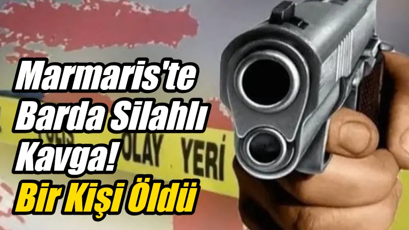 Marmaris'teki bir barda çıkan silahlı kavgada, bir kişi hayatını kaybederken