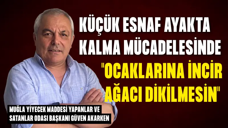 Muğla Yiyecek Maddesi Yapanlar ve Satanlar Odası Başkanı Güven Akarken,