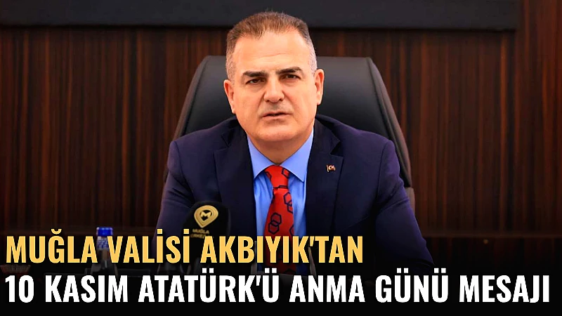 Muğla Valisi İdris Akbıyık, 10 Kasım Atatürk'ü Anma Günü dolayısıyla