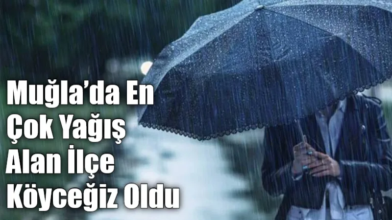 Muğla genelinde dün etkili olan kuvvetli sağanakta en yüksek yağış