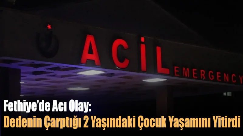 Fethiye’de Acı Olay: Dedenin Çarptığı 2 Yaşındaki Çocuk Yaşamını Yitirdi Fethiye’de dedesinin kullandığı aracın kör noktasında kalan 2 yaşındaki M.D.,