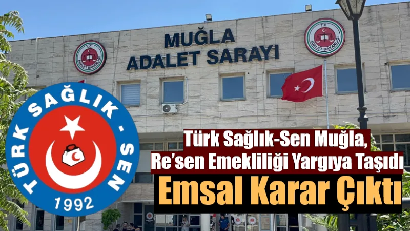 Türk Sağlık-Sen Muğla, Re’sen Emekliliği Yargıya Taşıdı: Emsal Karar Çıktı Muğla Eğitim ve Araştırma Hastanesi’nde talep dışı yapılan res’en emeklilik