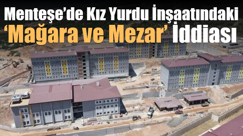 Menteşe’de Kız Yurdu İnşaatındaki ‘Mağara ve Mezar’ İddiası
Menteşe’de yapımı süren GSB 3. Etap kız yurdu inşaatında “mağara