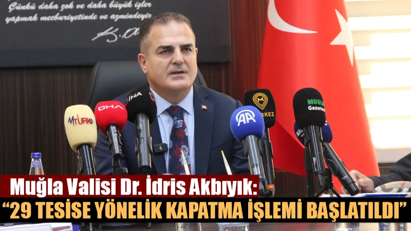 VALİ AKBIYIK: “29 TESİSE YÖNELİK KAPATMA İŞLEMİ BAŞLATILDI” Muğla Valisi Dr. İdris Akbıyık medya buluşmasında 2025 asayiş ve