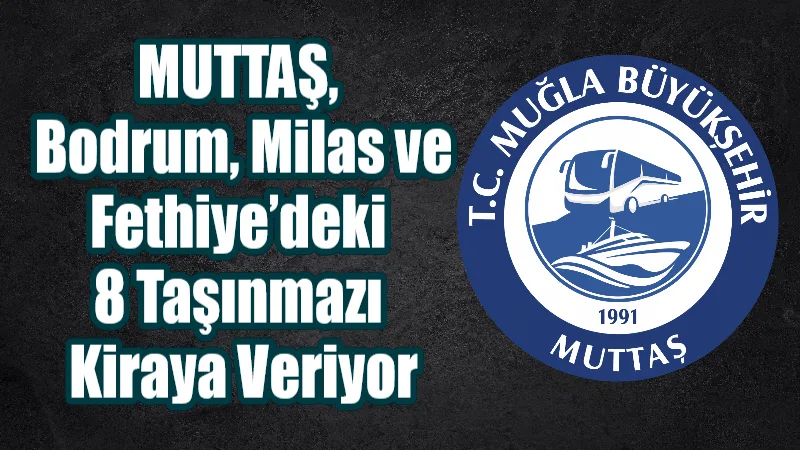 Muğla Büyükşehir Belediyesi iştiraki MUTTAŞ, Bodrum, Milas ve Fethiye’de mülkiyeti