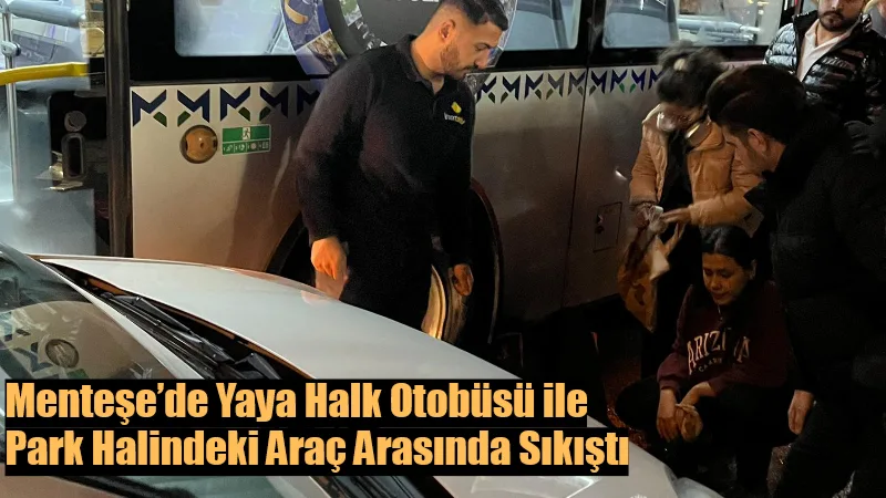 Menteşe’de Yaya Halk Otobüsü ile Park Halindeki Araç Arasında Sıkıştı Menteşe Kötekli Mahallesi’nde halk otobüsü ile park halindeki araç arasında