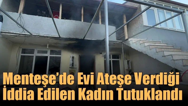 Menteşe’de Evi Ateşe Verdiği İddia Edilen Kadın Tutuklandı Muslihittin Mahallesi’nde yaşanan ev yangınını çıkardığı iddia edilen M.M. isimli