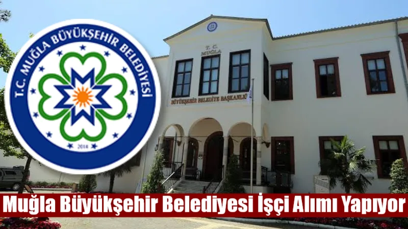 Muğla Büyükşehir Belediyesi İşçi Alımı Yapıyor Muğla Büyükşehir Belediyesi kaynakçı, makine teknikeri, otobüs onarımcısı ve otomotiv