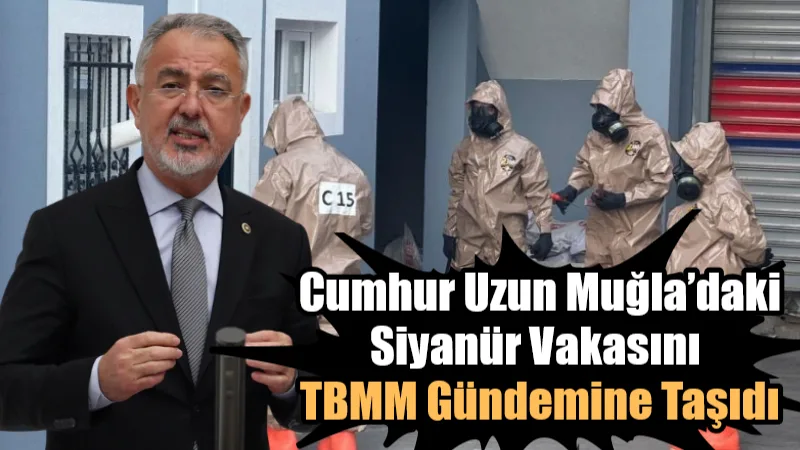 Cumhur Uzun Muğla’daki Siyanür Vakasını TBMM Gündemine Taşıdı Seydikemer’de 18 yaşındaki Neslinur Topal’ın hayatını kaybettiği siyanür vakasıyla ilgili