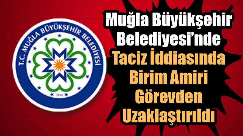 Muğla Büyükşehir Belediyesi’nde Taciz İddiasında Birim Amiri Görevden Uzaklaştırıldı Muğla Büyükşehir Belediyesi’nde iki kadın çalışanının birim amirleri hakkında taciz